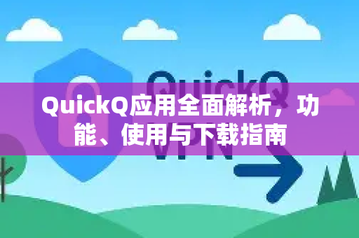 QuickQ应用全面解析，功能、使用与下载指南