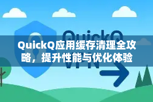 QuickQ应用缓存清理全攻略，提升性能与优化体验-第1张图片-Quickq官网|Quickq VPN下载-高速稳定安全的加速服务