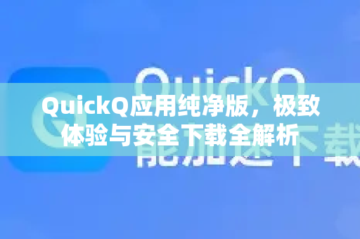 QuickQ应用纯净版，极致体验与安全下载全解析-第1张图片-Quickq官网|Quickq VPN下载-高速稳定安全的加速服务