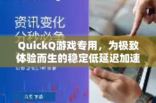 QuickQ游戏专用，为极致体验而生的稳定低延迟加速神器