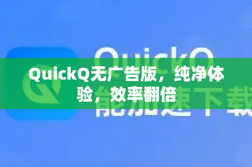 QuickQ无广告版，纯净体验，效率翻倍-第1张图片-Quickq官网|Quickq VPN下载-高速稳定安全的加速服务
