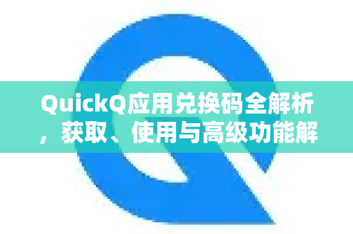 QuickQ应用兑换码全解析，获取、使用与高级功能解锁指南-第1张图片-Quickq官网|Quickq VPN下载-高速稳定安全的加速服务