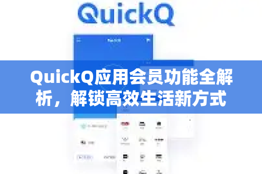 QuickQ应用会员功能全解析，解锁高效生活新方式-第1张图片-Quickq官网|Quickq VPN下载-高速稳定安全的加速服务
