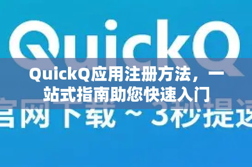 QuickQ应用注册方法，一站式指南助您快速入门-第1张图片-Quickq官网|Quickq VPN下载-高速稳定安全的加速服务