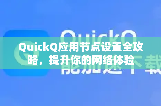 QuickQ应用节点设置全攻略，提升你的网络体验-第1张图片-Quickq官网|Quickq VPN下载-高速稳定安全的加速服务