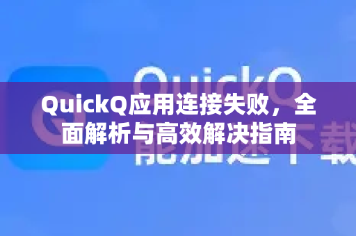 QuickQ应用连接失败，全面解析与高效解决指南-第1张图片-Quickq官网|Quickq VPN下载-高速稳定安全的加速服务