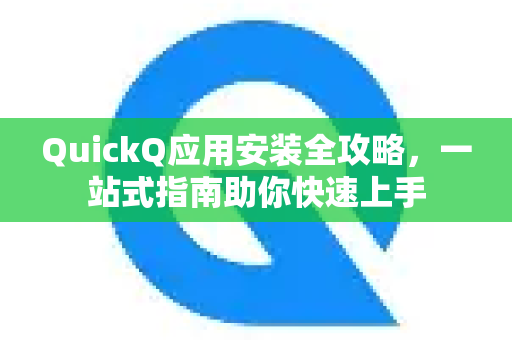 QuickQ应用安装全攻略，一站式指南助你快速上手-第1张图片-Quickq官网|Quickq VPN下载-高速稳定安全的加速服务