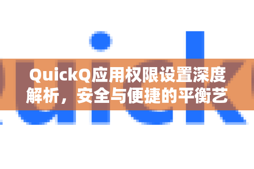 QuickQ应用权限设置深度解析，安全与便捷的平衡艺术-第1张图片-Quickq官网|Quickq VPN下载-高速稳定安全的加速服务