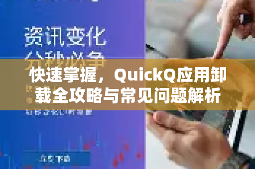 快速掌握，QuickQ应用卸载全攻略与常见问题解析-第1张图片-Quickq官网|Quickq VPN下载-高速稳定安全的加速服务