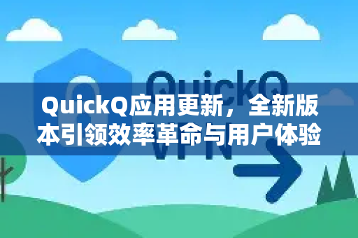 QuickQ应用更新，全新版本引领效率革命与用户体验升级-第1张图片-Quickq官网|Quickq VPN下载-高速稳定安全的加速服务