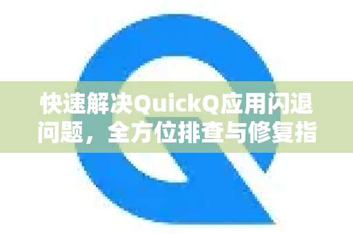 快速解决QuickQ应用闪退问题，全方位排查与修复指南-第1张图片-Quickq官网|Quickq VPN下载-高速稳定安全的加速服务