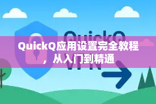 QuickQ应用设置完全教程，从入门到精通-第1张图片-Quickq官网|Quickq VPN下载-高速稳定安全的加速服务