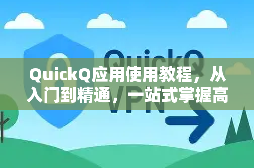 QuickQ应用使用教程，从入门到精通，一站式掌握高效技巧-第1张图片-Quickq官网|Quickq VPN下载-高速稳定安全的加速服务