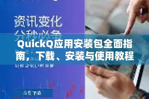 QuickQ应用安装包全面指南，下载、安装与使用教程-第1张图片-Quickq官网|Quickq VPN下载-高速稳定安全的加速服务