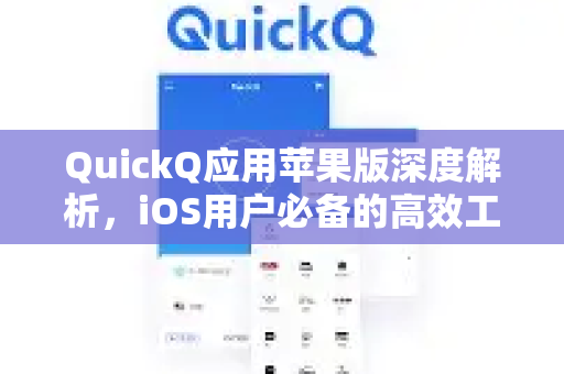 QuickQ应用苹果版深度解析，iOS用户必备的高效工具指南