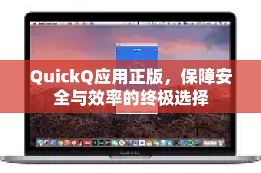 QuickQ应用正版，保障安全与效率的终极选择