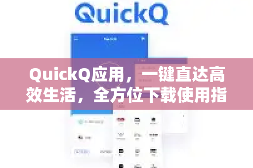 QuickQ应用，一键直达高效生活，全方位下载使用指南