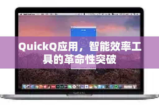 QuickQ应用，智能效率工具的革命性突破