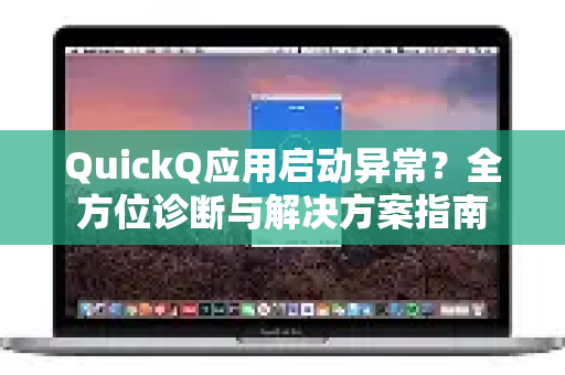 QuickQ应用启动异常？全方位诊断与解决方案指南-第1张图片-Quickq官网|Quickq VPN下载-高速稳定安全的加速服务