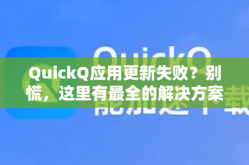 QuickQ应用更新失败？别慌，这里有最全的解决方案！-第1张图片-Quickq官网|Quickq VPN下载-高速稳定安全的加速服务