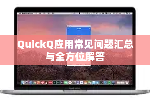 QuickQ应用常见问题汇总与全方位解答-第1张图片-Quickq官网|Quickq VPN下载-高速稳定安全的加速服务