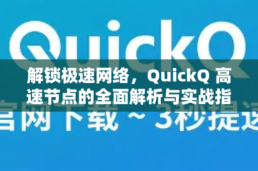 解锁极速网络，QuickQ 高速节点的全面解析与实战指南