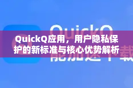 QuickQ应用，用户隐私保护的新标准与核心优势解析-第1张图片-Quickq官网|Quickq VPN下载-高速稳定安全的加速服务