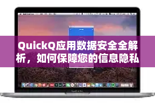 QuickQ应用数据安全全解析，如何保障您的信息隐私与传输安全？-第1张图片-Quickq官网|Quickq VPN下载-高速稳定安全的加速服务