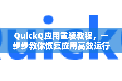 QuickQ应用重装教程，一步步教你恢复应用高效运行-第1张图片-Quickq官网|Quickq VPN下载-高速稳定安全的加速服务
