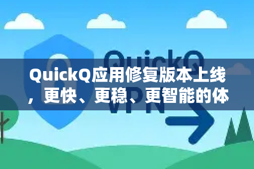 QuickQ应用修复版本上线，更快、更稳、更智能的体验升级-第1张图片-Quickq官网|Quickq VPN下载-高速稳定安全的加速服务