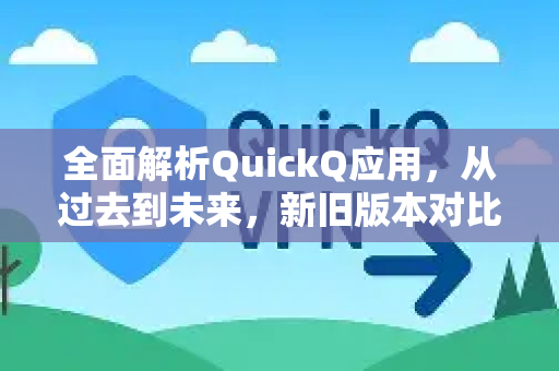 全面解析QuickQ应用，从过去到未来，新旧版本对比与进化之路-第1张图片-Quickq官网|Quickq VPN下载-高速稳定安全的加速服务