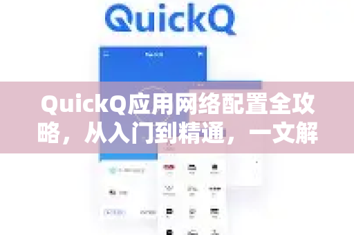 QuickQ应用网络配置全攻略，从入门到精通，一文解决网络难题-第1张图片-Quickq官网|Quickq VPN下载-高速稳定安全的加速服务