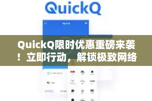 QuickQ限时优惠重磅来袭！立即行动，解锁极致网络体验