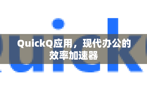 QuickQ应用，现代办公的效率加速器-第1张图片-Quickq官网|Quickq VPN下载-高速稳定安全的加速服务