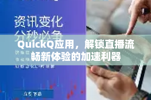 QuickQ应用，解锁直播流畅新体验的加速利器-第1张图片-Quickq官网|Quickq VPN下载-高速稳定安全的加速服务