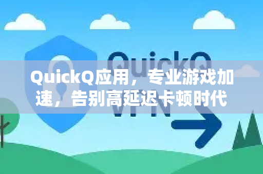 QuickQ应用,专业游戏加速,告别高延迟卡顿时代-第1张图片-Quickq官网|Quickq VPN下载-高速稳定安全的加速服务 QuickQ应用,专业游戏加速,告别高延迟卡顿时代-第1张图片-Quickq官网|Quickq VPN下载-高速稳定安全的加速服务