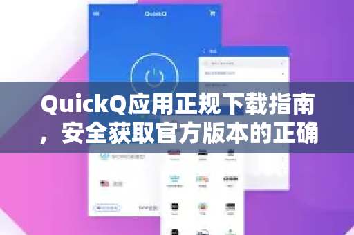 QuickQ应用正规下载指南，安全获取官方版本的正确途径-第1张图片-Quickq官网|Quickq VPN下载-高速稳定安全的加速服务