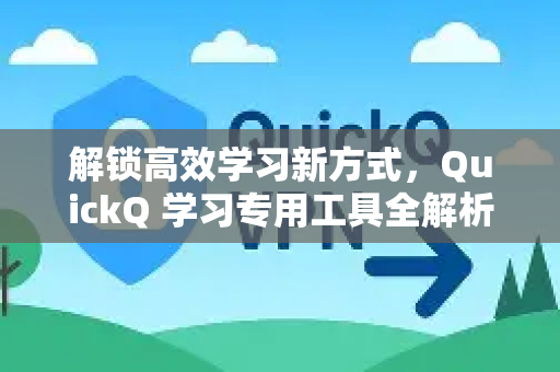 解锁高效学习新方式，QuickQ 学习专用工具全解析