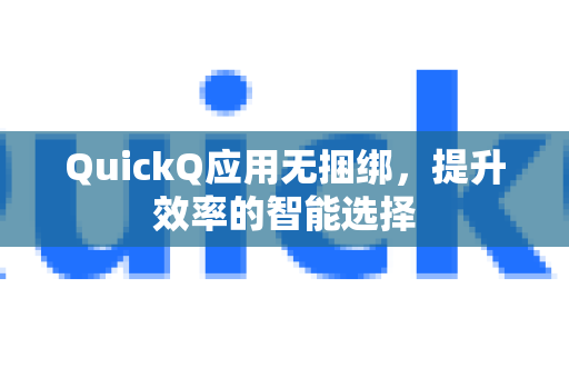 QuickQ应用无捆绑，提升效率的智能选择-第1张图片-Quickq官网|Quickq VPN下载-高速稳定安全的加速服务