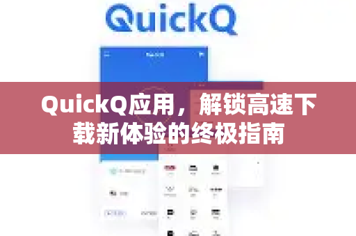 QuickQ应用，解锁高速下载新体验的终极指南-第1张图片-Quickq官网|Quickq VPN下载-高速稳定安全的加速服务