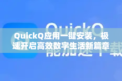 QuickQ应用一键安装，极速开启高效数字生活新篇章-第1张图片-Quickq官网|Quickq VPN下载-高速稳定安全的加速服务