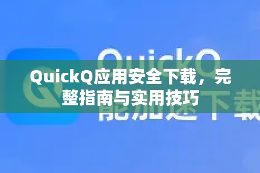 QuickQ应用安全下载，完整指南与实用技巧-第1张图片-Quickq官网|Quickq VPN下载-高速稳定安全的加速服务
