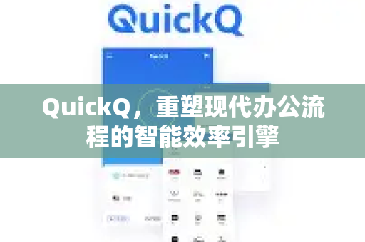 QuickQ，重塑现代办公流程的智能效率引擎