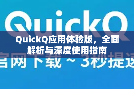 QuickQ应用体验版，全面解析与深度使用指南-第1张图片-Quickq官网|Quickq VPN下载-高速稳定安全的加速服务