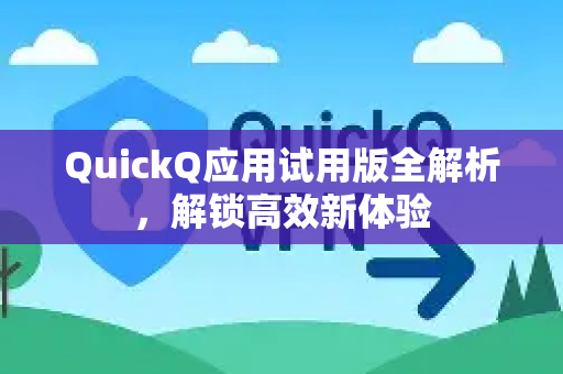 QuickQ应用试用版全解析，解锁高效新体验-第1张图片-Quickq官网|Quickq VPN下载-高速稳定安全的加速服务