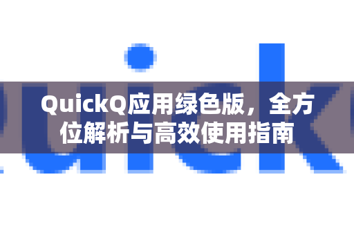 QuickQ应用绿色版，全方位解析与高效使用指南-第1张图片-Quickq官网|Quickq VPN下载-高速稳定安全的加速服务