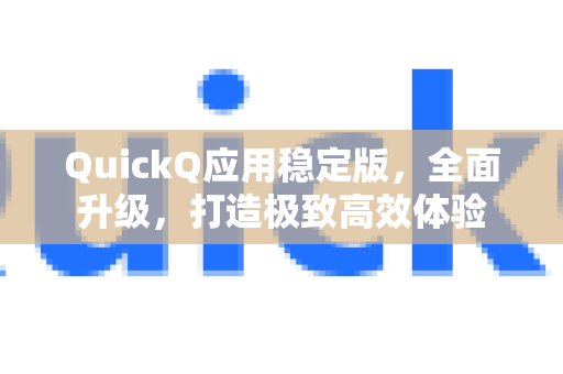 QuickQ应用稳定版,全面升级,打造极致高效体验-第1张图片-Quickq官网|Quickq VPN下载-高速稳定安全的加速服务 QuickQ应用稳定版,全面升级,打造极致高效体验-第1张图片-Quickq官网|Quickq VPN下载-高速稳定安全的加速服务