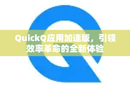 QuickQ应用加速版,引领效率革命的全新体验-第1张图片-Quickq官网|Quickq VPN下载-高速稳定安全的加速服务 QuickQ应用加速版,引领效率革命的全新体验-第1张图片-Quickq官网|Quickq VPN下载-高速稳定安全的加速服务