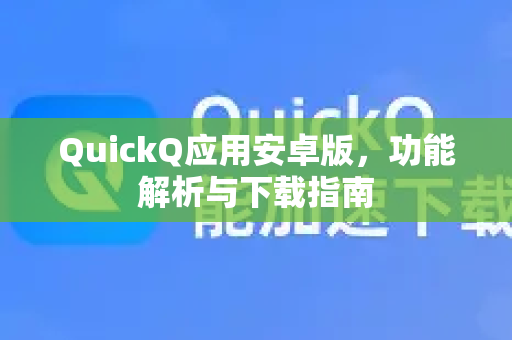 QuickQ应用安卓版，功能解析与下载指南-第1张图片-Quickq官网|Quickq VPN下载-高速稳定安全的加速服务