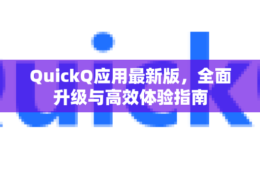 QuickQ应用最新版，全面升级与高效体验指南